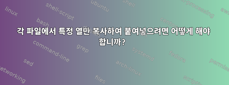 각 파일에서 특정 열만 복사하여 붙여넣으려면 어떻게 해야 합니까?