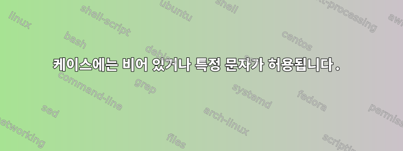 케이스에는 비어 있거나 특정 문자가 허용됩니다.