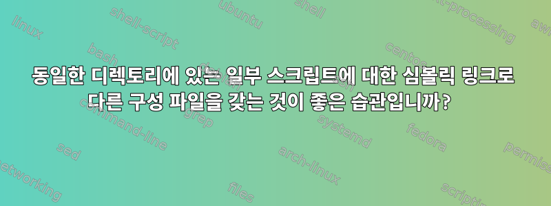 동일한 디렉토리에 있는 일부 스크립트에 대한 심볼릭 링크로 다른 구성 파일을 갖는 것이 좋은 습관입니까?