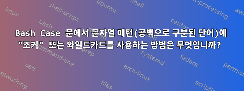 Bash Case 문에서 문자열 패턴(공백으로 구분된 단어)에 "조커" 또는 와일드카드를 사용하는 방법은 무엇입니까?