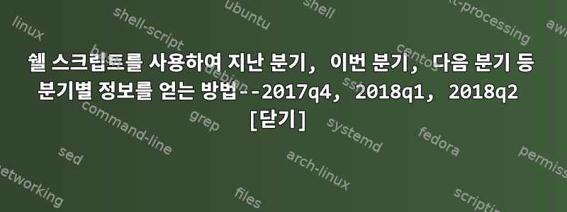 쉘 스크립트를 사용하여 지난 분기, 이번 분기, 다음 분기 등 분기별 정보를 얻는 방법--2017q4, 2018q1, 2018q2 [닫기]