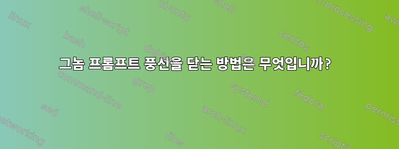 그놈 프롬프트 풍선을 닫는 방법은 무엇입니까?