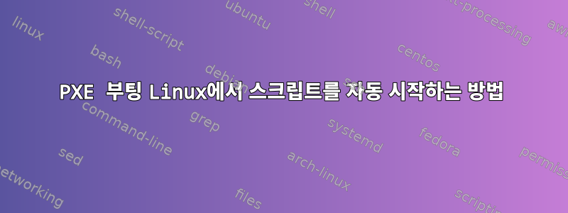 PXE 부팅 Linux에서 스크립트를 자동 시작하는 방법