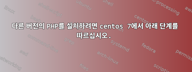 다른 버전의 PHP를 설치하려면 centos 7에서 아래 단계를 따르십시오.