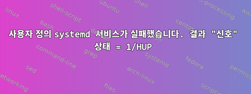 사용자 정의 systemd 서비스가 실패했습니다. 결과 "신호" 상태 = 1/HUP