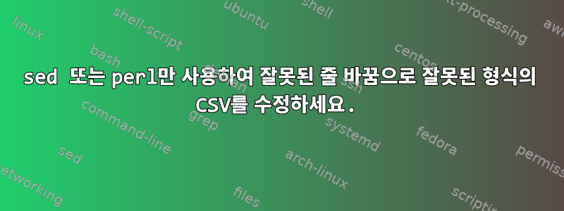 sed 또는 perl만 사용하여 잘못된 줄 바꿈으로 잘못된 형식의 CSV를 수정하세요.