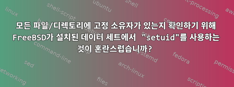 모든 파일/디렉토리에 고정 소유자가 있는지 확인하기 위해 FreeBSD가 설치된 데이터 세트에서 "setuid"를 사용하는 것이 혼란스럽습니까?