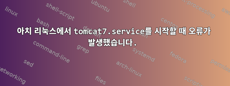 아치 리눅스에서 tomcat7.service를 시작할 때 오류가 발생했습니다.