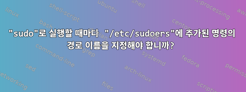 "sudo"로 실행할 때마다 "/etc/sudoers"에 추가된 명령의 경로 이름을 지정해야 합니까?