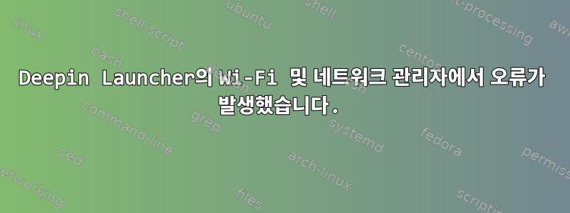 Deepin Launcher의 Wi-Fi 및 네트워크 관리자에서 오류가 발생했습니다.