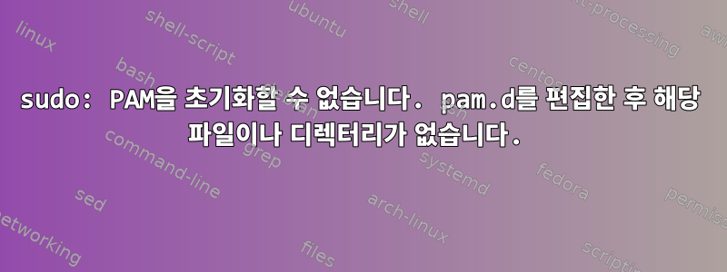 sudo: PAM을 초기화할 수 없습니다. pam.d를 편집한 후 해당 파일이나 디렉터리가 없습니다.