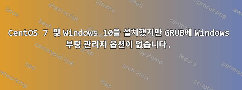 CentOS 7 및 Windows 10을 설치했지만 GRUB에 Windows 부팅 관리자 옵션이 없습니다.