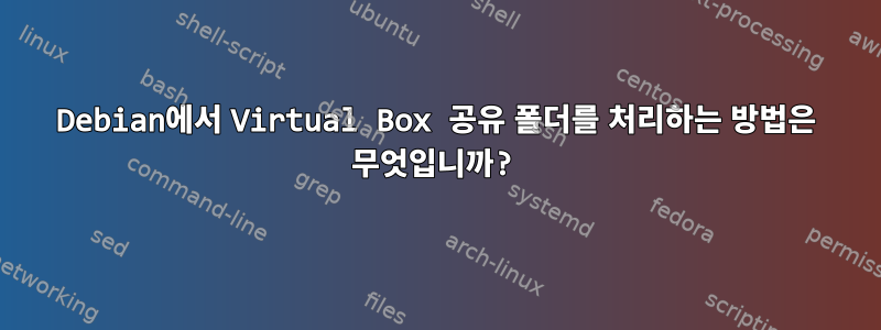 Debian에서 Virtual Box 공유 폴더를 처리하는 방법은 무엇입니까?