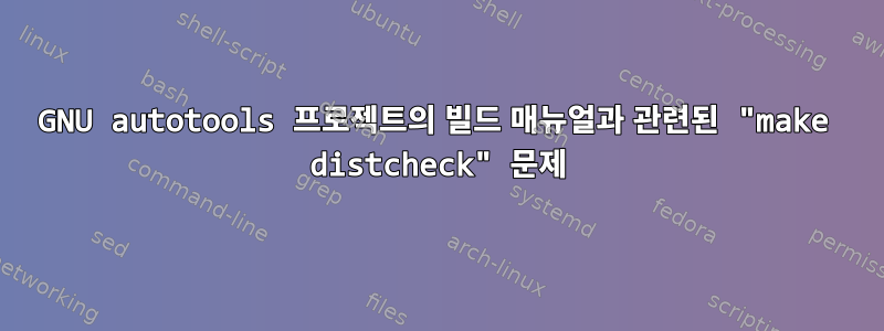 GNU autotools 프로젝트의 빌드 매뉴얼과 관련된 "make distcheck" 문제