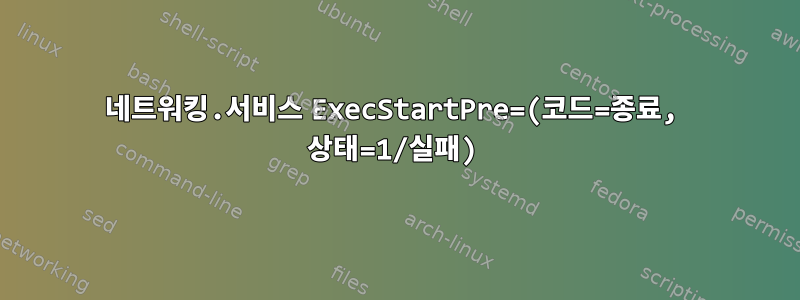 네트워킹.서비스 ExecStartPre=(코드=종료, 상태=1/실패)