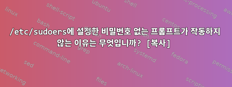 /etc/sudoers에 설정한 비밀번호 없는 프롬프트가 작동하지 않는 이유는 무엇입니까? [복사]