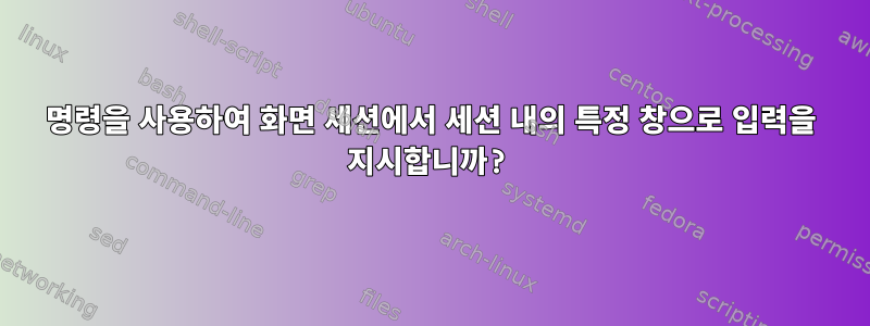 명령을 사용하여 화면 세션에서 세션 내의 특정 창으로 입력을 지시합니까?