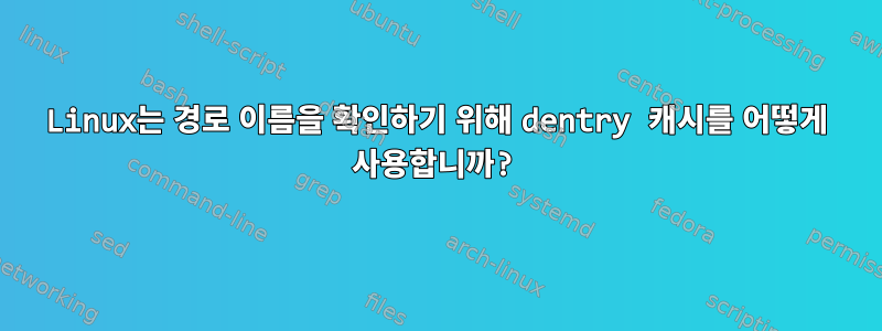 Linux는 경로 이름을 확인하기 위해 dentry 캐시를 어떻게 사용합니까?