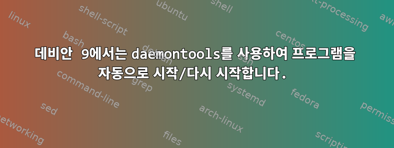 데비안 9에서는 daemontools를 사용하여 프로그램을 자동으로 시작/다시 시작합니다.