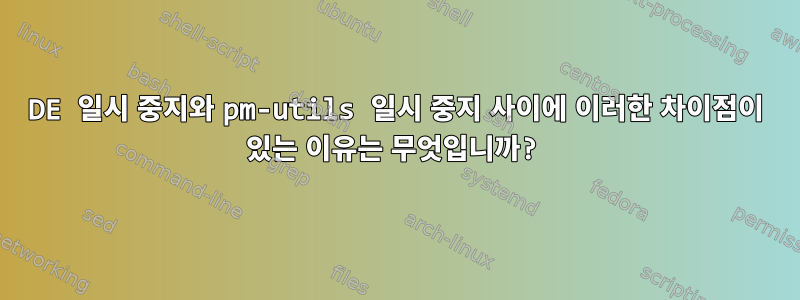 DE 일시 중지와 pm-utils 일시 중지 사이에 이러한 차이점이 있는 이유는 무엇입니까?