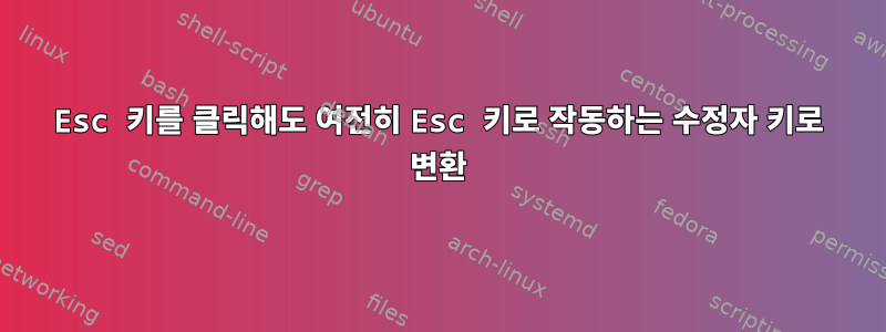 Esc 키를 클릭해도 여전히 Esc 키로 작동하는 수정자 키로 변환