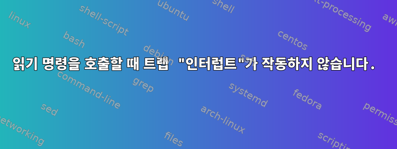 읽기 명령을 호출할 때 트랩 "인터럽트"가 작동하지 않습니다.