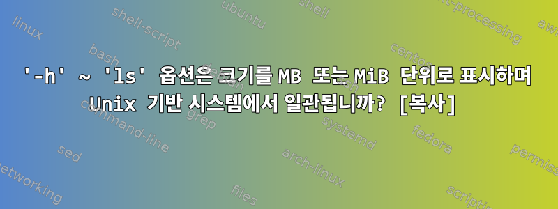 '-h' ~ 'ls' 옵션은 크기를 MB 또는 MiB 단위로 표시하며 Unix 기반 시스템에서 일관됩니까? [복사]