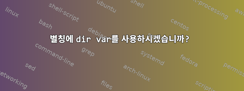 별칭에 dir var를 사용하시겠습니까?