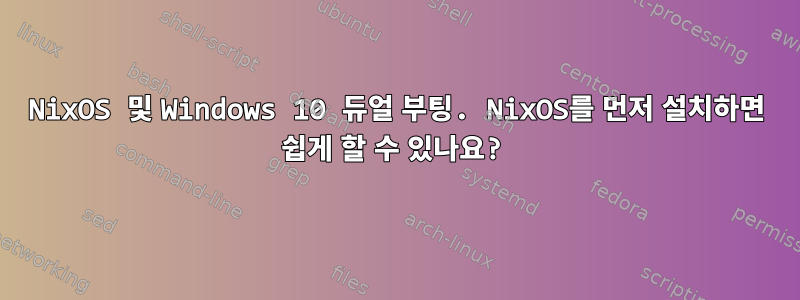 NixOS 및 Windows 10 듀얼 부팅. NixOS를 먼저 설치하면 쉽게 할 수 있나요?