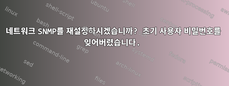 네트워크 SNMP를 재설정하시겠습니까? 초기 사용자 비밀번호를 잊어버렸습니다.