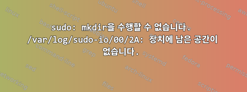 sudo: mkdir을 수행할 수 없습니다. /var/log/sudo-io/00/2A: 장치에 남은 공간이 없습니다.