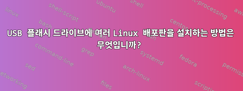 USB 플래시 드라이브에 여러 Linux 배포판을 설치하는 방법은 무엇입니까?