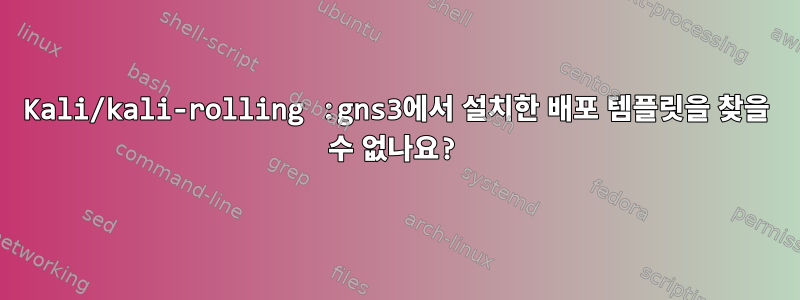 Kali/kali-rolling :gns3에서 설치한 배포 템플릿을 찾을 수 없나요?