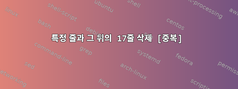 특정 줄과 그 뒤의 17줄 삭제 [중복]