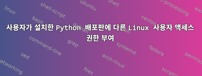 사용자가 설치한 Python 배포판에 다른 Linux 사용자 액세스 권한 부여