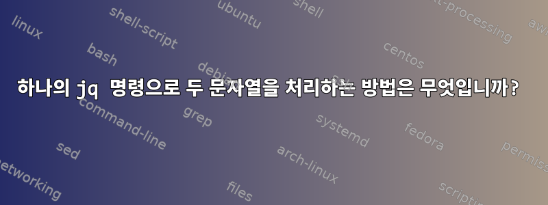 하나의 jq 명령으로 두 문자열을 처리하는 방법은 무엇입니까?