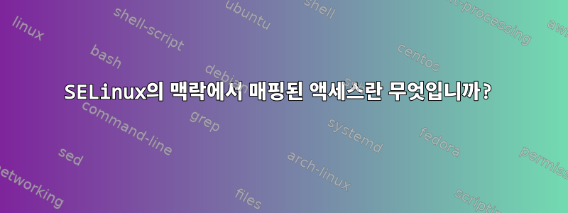 SELinux의 맥락에서 매핑된 액세스란 무엇입니까?