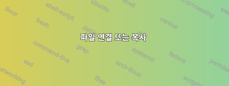 파일 연결 또는 복사