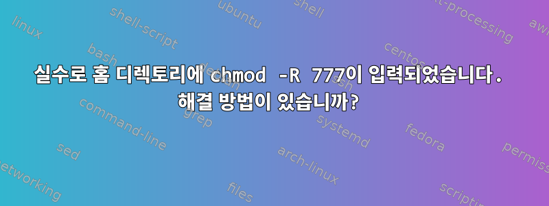 실수로 홈 디렉토리에 chmod -R 777이 입력되었습니다. 해결 방법이 있습니까?