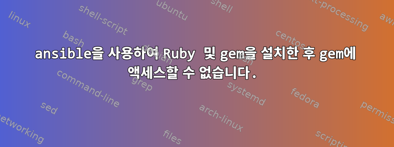 ansible을 사용하여 Ruby 및 gem을 설치한 후 gem에 액세스할 수 없습니다.