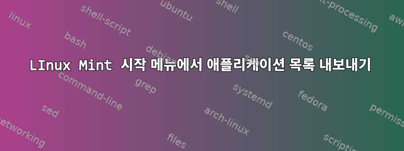 LInux Mint 시작 메뉴에서 애플리케이션 목록 내보내기