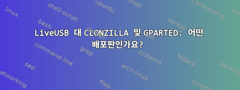 LiveUSB 대 CLONZILLA 및 GPARTED: 어떤 배포판인가요?