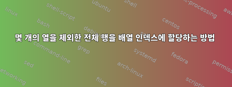 몇 개의 열을 제외한 전체 행을 배열 인덱스에 할당하는 방법