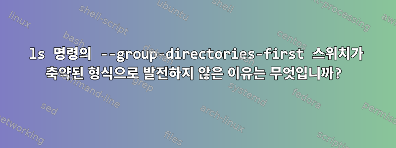 ls 명령의 --group-directories-first 스위치가 축약된 형식으로 발전하지 않은 이유는 무엇입니까?