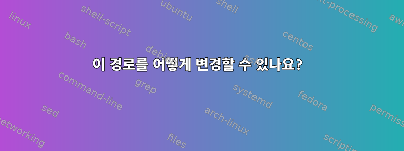 이 경로를 어떻게 변경할 수 있나요?