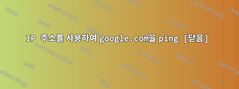 IP 주소를 사용하여 google.com을 ping [닫음]