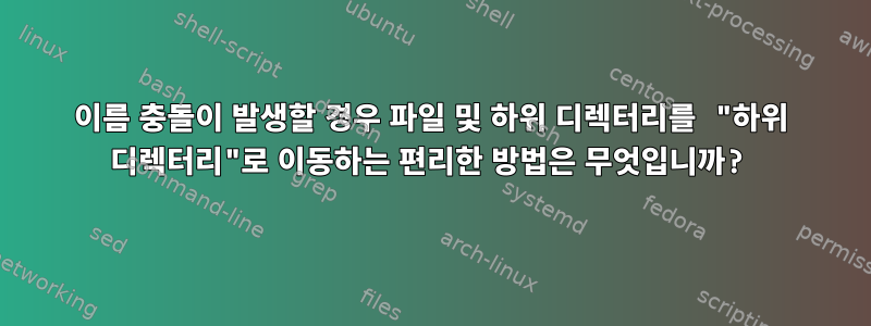 이름 충돌이 발생할 경우 파일 및 하위 디렉터리를 "하위 디렉터리"로 이동하는 편리한 방법은 무엇입니까?