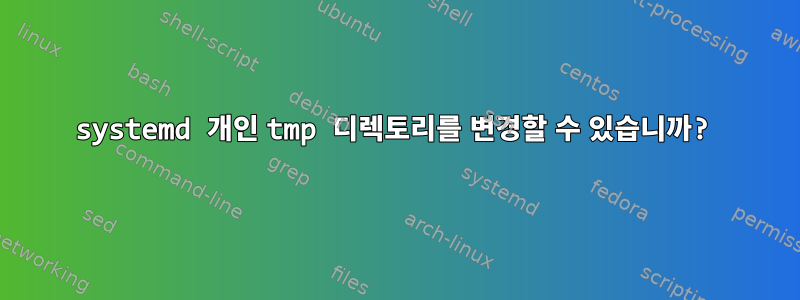 systemd 개인 tmp 디렉토리를 변경할 수 있습니까?