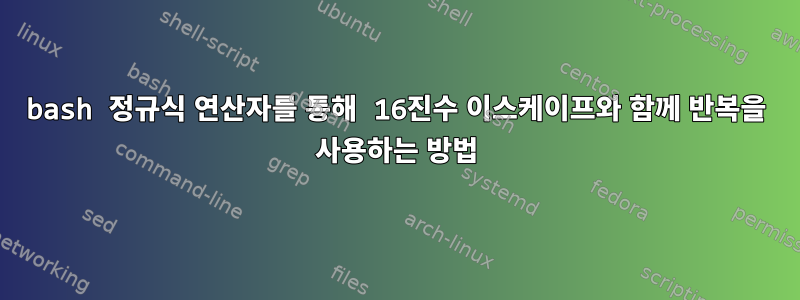 bash 정규식 연산자를 통해 16진수 이스케이프와 함께 반복을 사용하는 방법