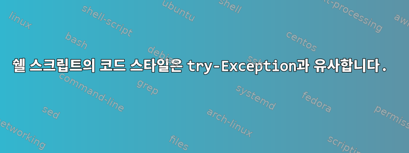 쉘 스크립트의 코드 스타일은 try-Exception과 유사합니다.